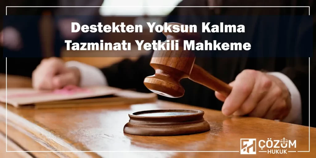 Destekten Yoksun Kalma Tazminatı Nedir? 2 Destekten Yoksun Kalma Tazminatı Yetkili Mahkeme