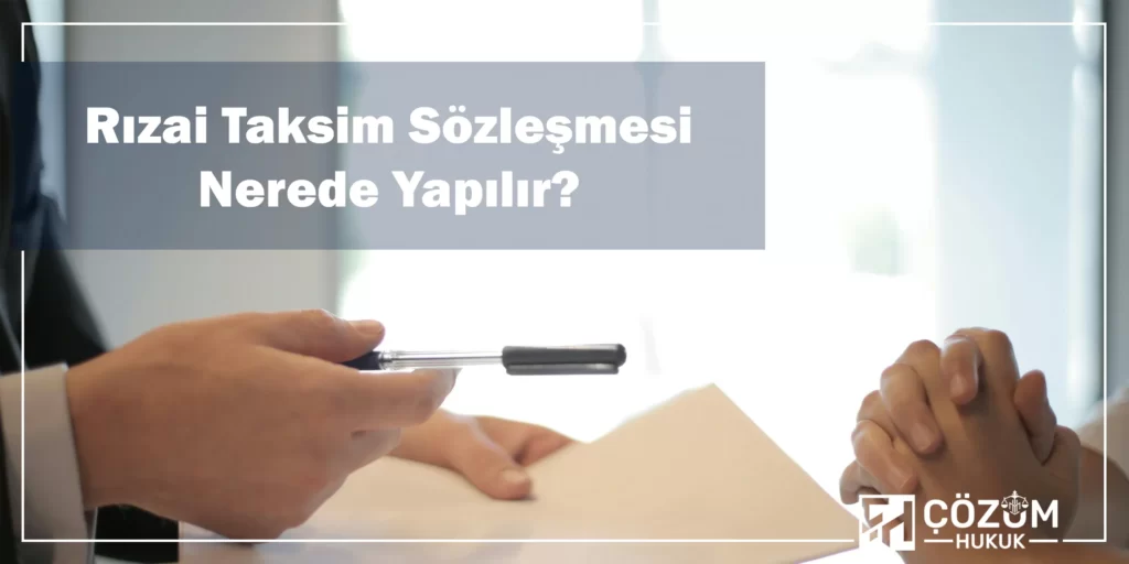Rızai Taksim Nedir? Sözleşmesi Nasıl Yapılır? 1 Rızai Taksim Sözleşmesi Nerede Yapılır?