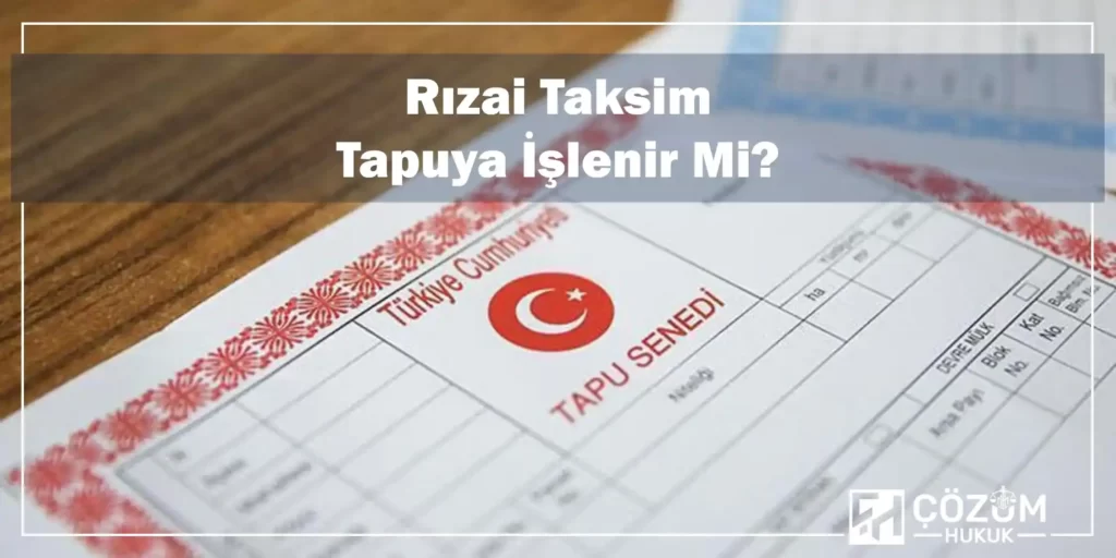 Rızai Taksim Nedir? Sözleşmesi Nasıl Yapılır? 2 Rızai Taksim Tapuya İşlenir Mi?