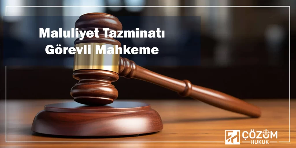 Maluliyet Tazminatı Nedir? 5 Maluliyet Tazminatı Görevli Mahkeme