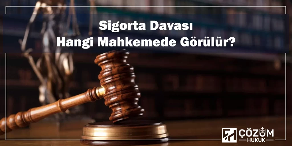 Sigorta Hukuku 1 Sigorta Davası Hangi Mahkemede Görülür?