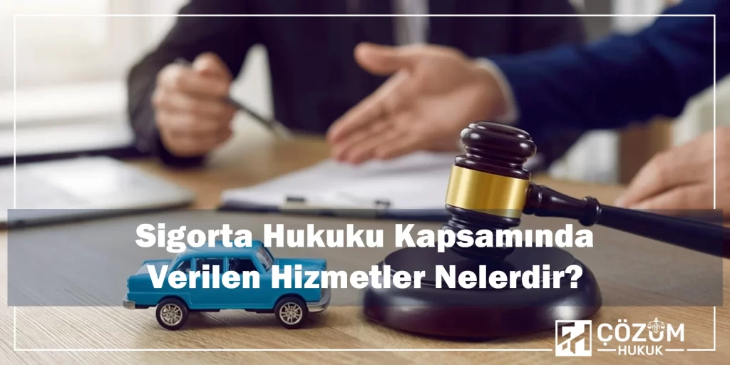 Sigorta Hukuku 8 Sigorta Hukuku Kapsamında Verilen Hizmetler Nelerdir?