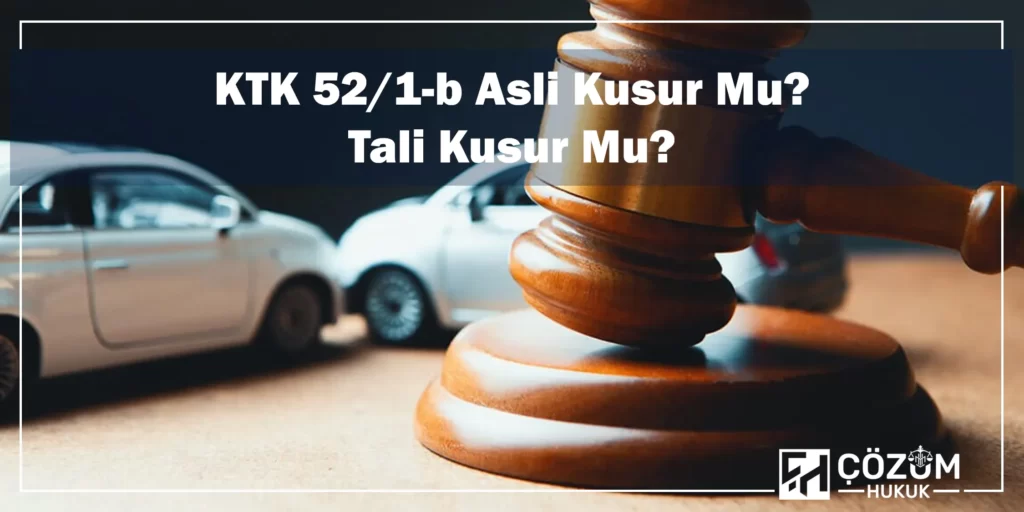 KTK 52/1-b Kusur Oranı Nedir? 1 KTK 52/1-b Asli Kusur Mu Tali Kusur Mu?